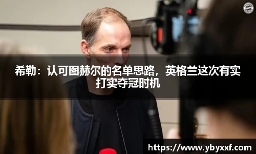 希勒：认可图赫尔的名单思路，英格兰这次有实打实夺冠时机